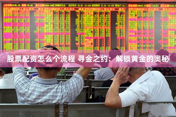 股票配资怎么个流程 寻金之约：解锁黄金的奥秘