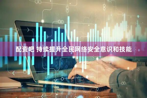 配资吧 持续提升全民网络安全意识和技能