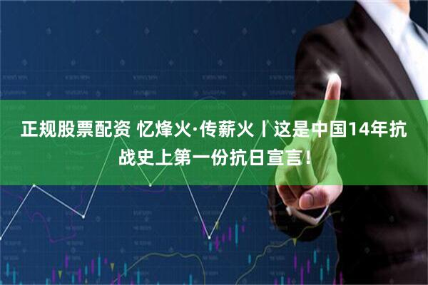 正规股票配资 忆烽火·传薪火丨这是中国14年抗战史上第一份抗日宣言！