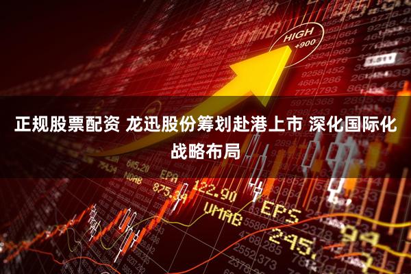 正规股票配资 龙迅股份筹划赴港上市 深化国际化战略布局