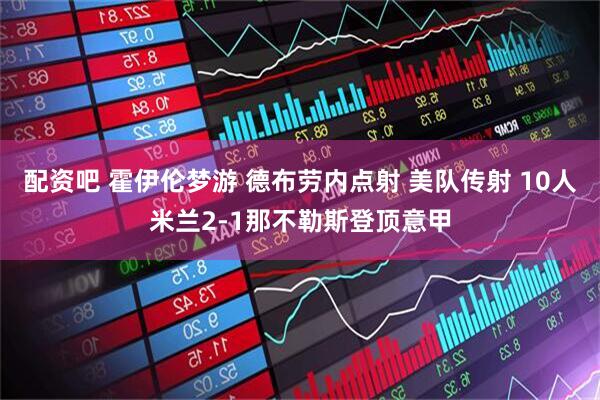 配资吧 霍伊伦梦游 德布劳内点射 美队传射 10人米兰2-1那不勒斯登顶意甲