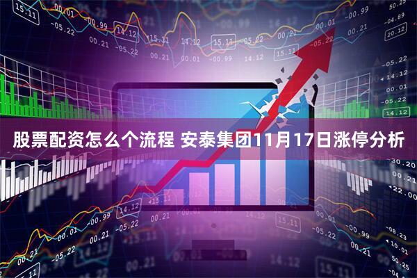 股票配资怎么个流程 安泰集团11月17日涨停分析