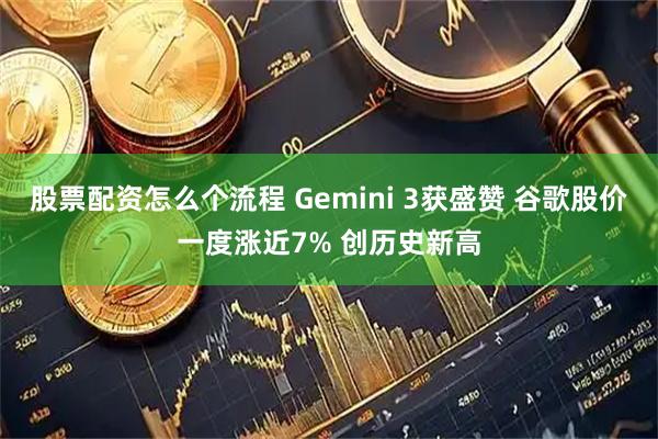 股票配资怎么个流程 Gemini 3获盛赞 谷歌股价一度涨近7% 创历史新高