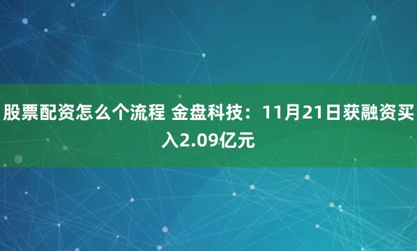 股票配资怎么个流程 金盘科技：11月21日获融资买入2.09亿元