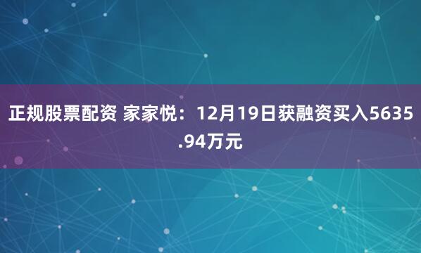 正规股票配资 家家悦：12月19日获融资买入5635.94万元