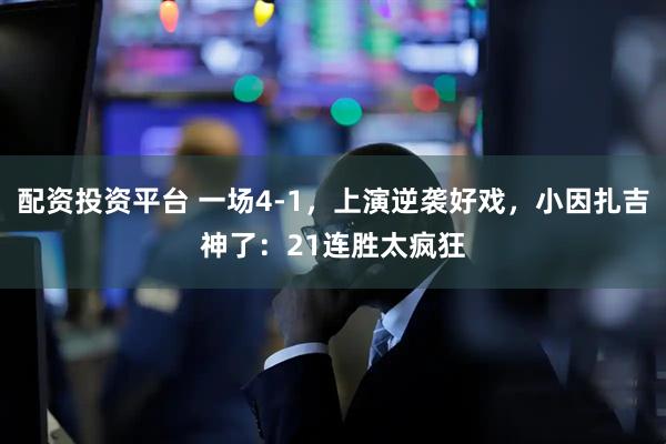 配资投资平台 一场4-1，上演逆袭好戏，小因扎吉神了：21连胜太疯狂