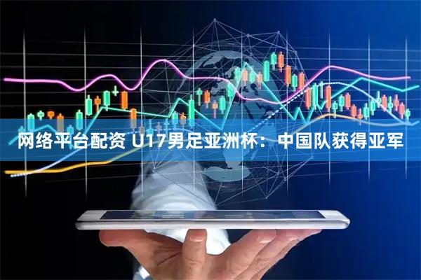网络平台配资 U17男足亚洲杯：中国队获得亚军